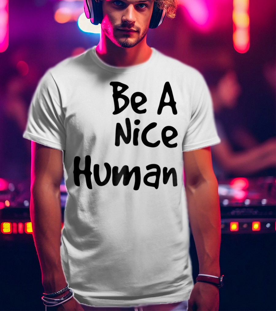 BE A NICE HUMAN Motivate Kindness Positive Message T-Shirt
