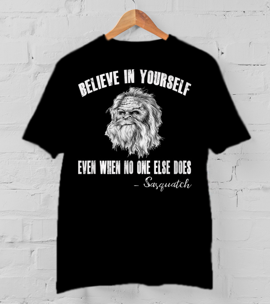 Believe In Yourself Even When No One Else Does Sasquatch T-Shirt