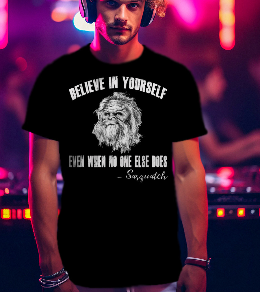Believe In Yourself Even When No One Else Does Sasquatch T-Shirt