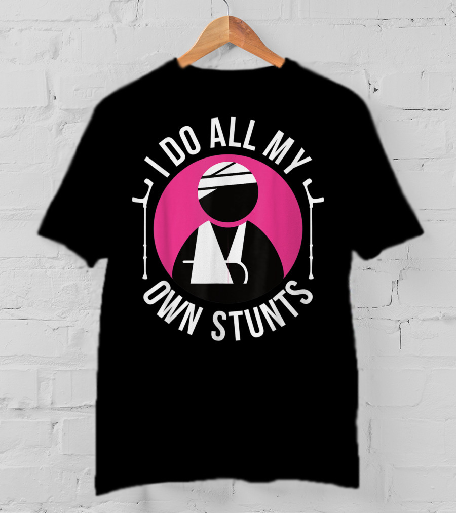 I Do All My Own Stunts Broken Arm Get Well Soon T-Shirt
