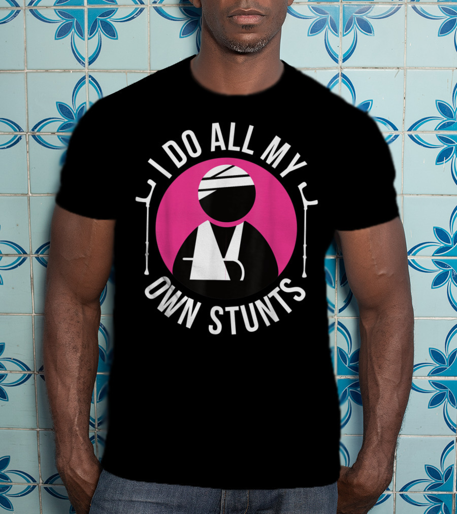 I Do All My Own Stunts Broken Arm Get Well Soon T-Shirt