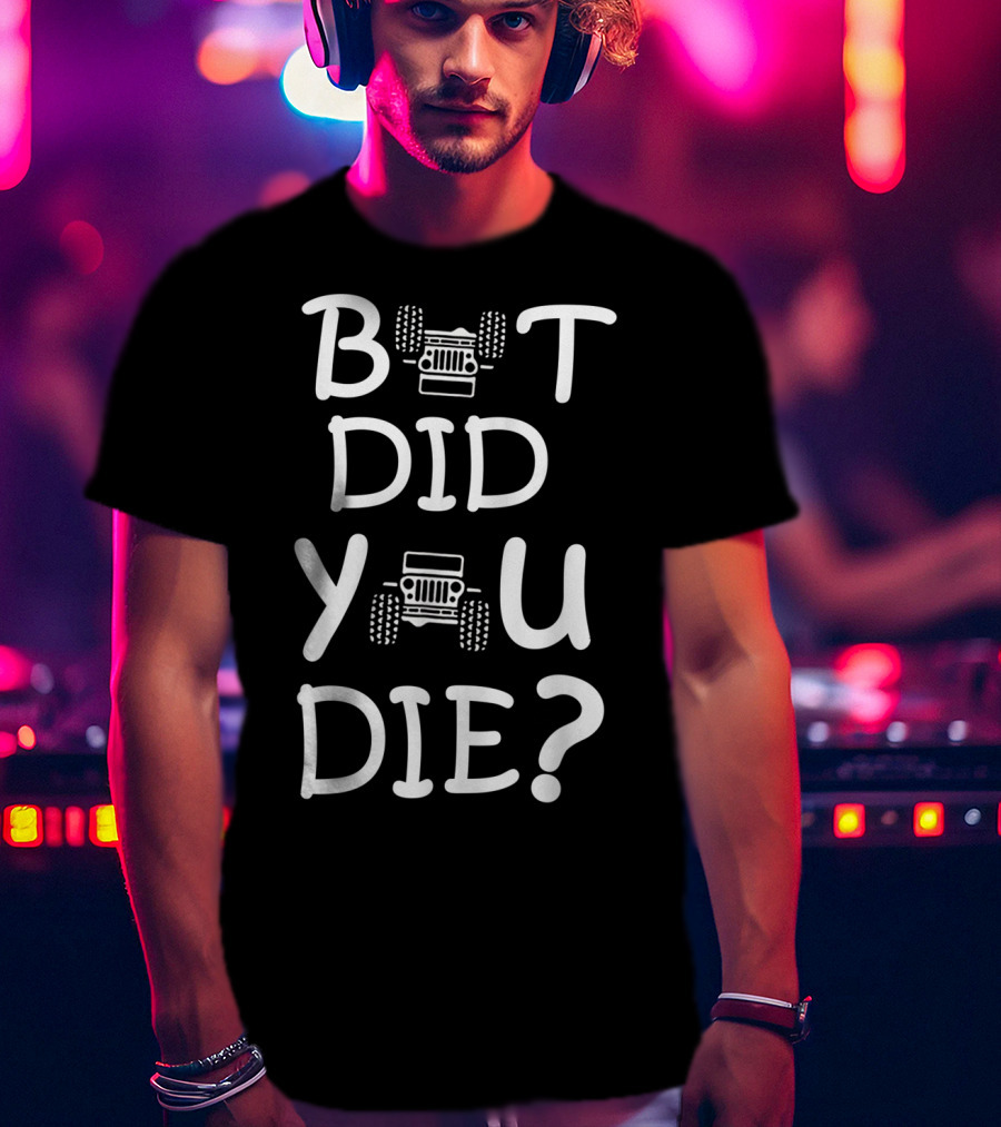 But Did You Die Jeep T-Shirt