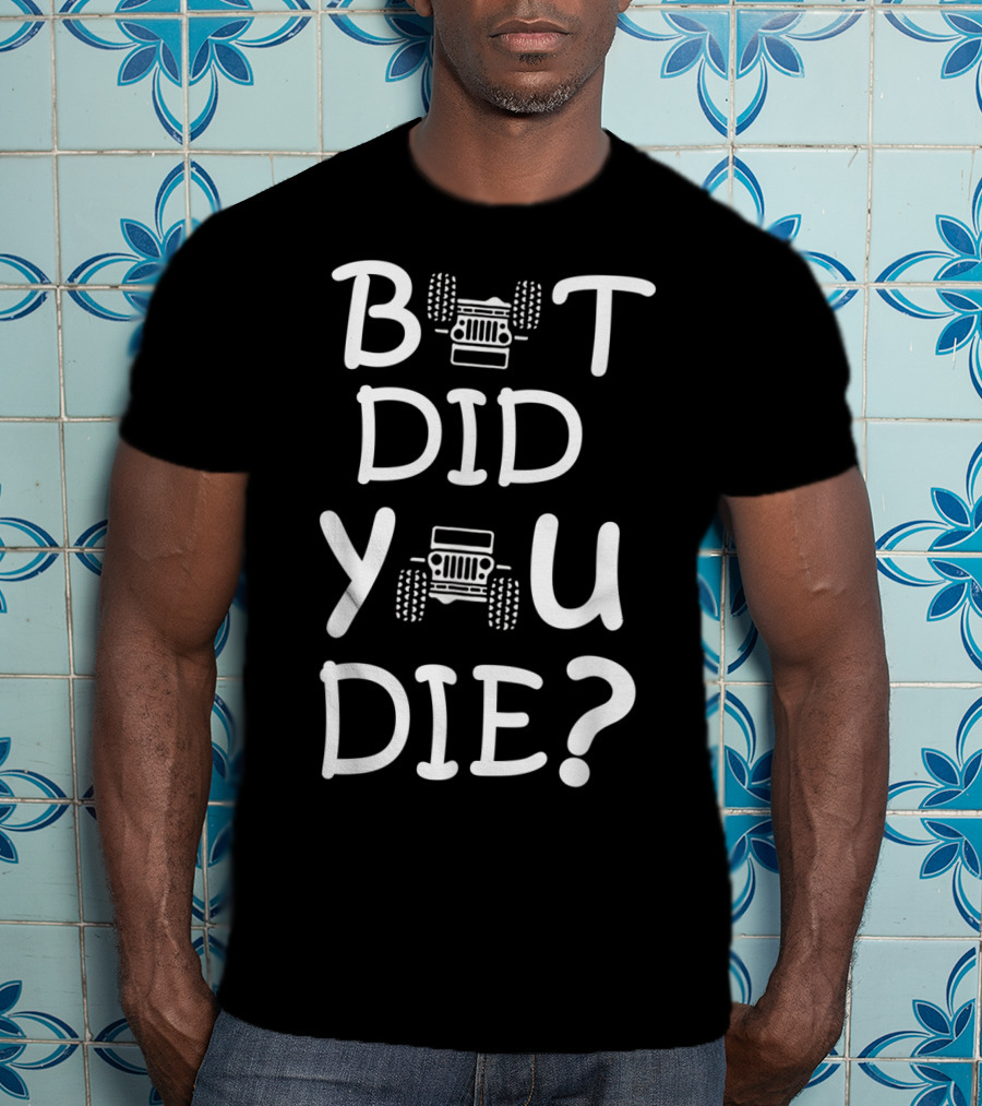 But Did You Die Jeep T-Shirt