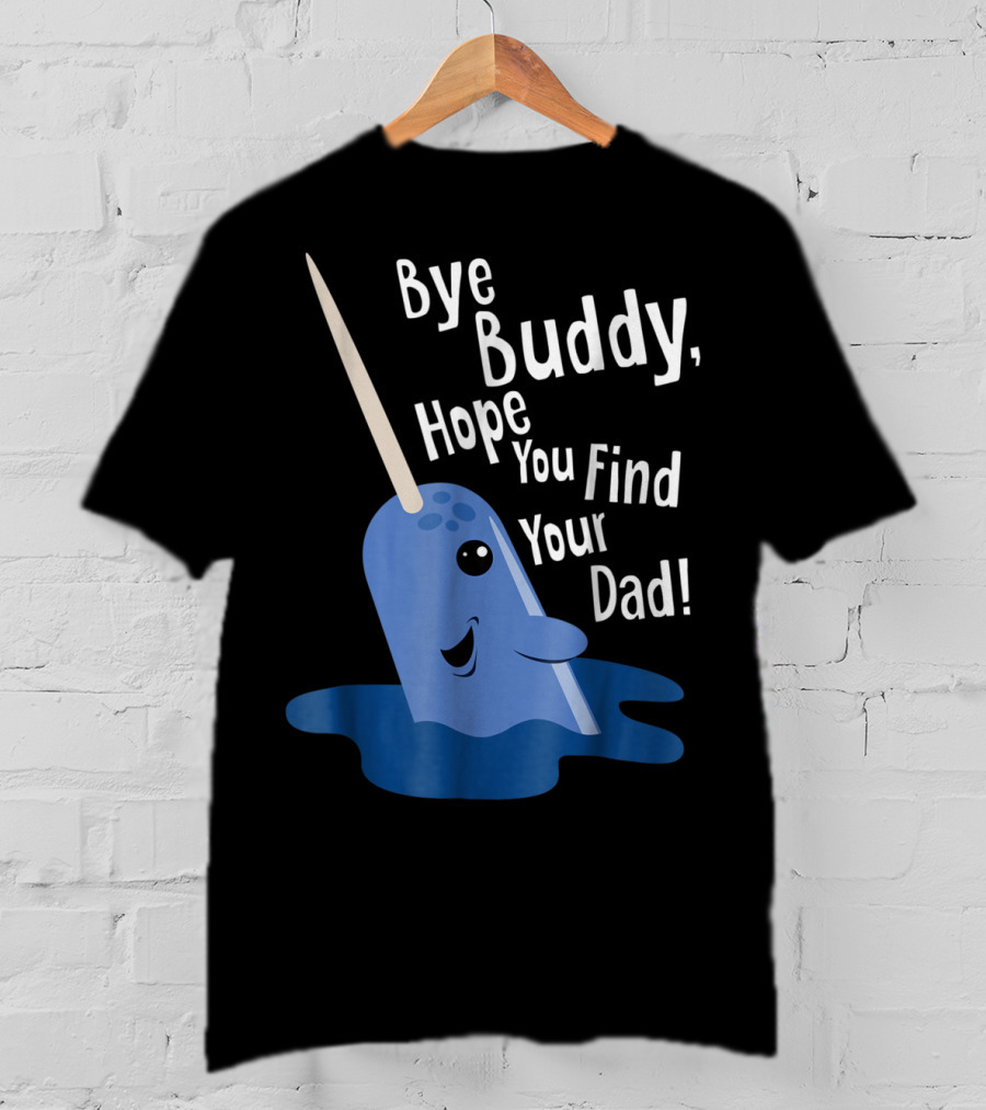 Bye Buddy Narwhal Hope You Find Your Dad Funny Elf Christmas Holiday T-Shirt