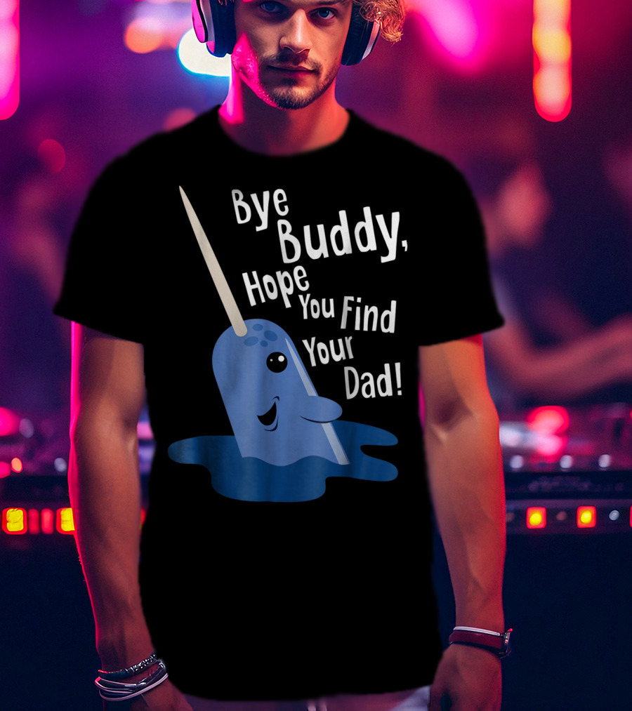Bye Buddy Narwhal Hope You Find Your Dad Funny Elf Christmas Holiday T-Shirt