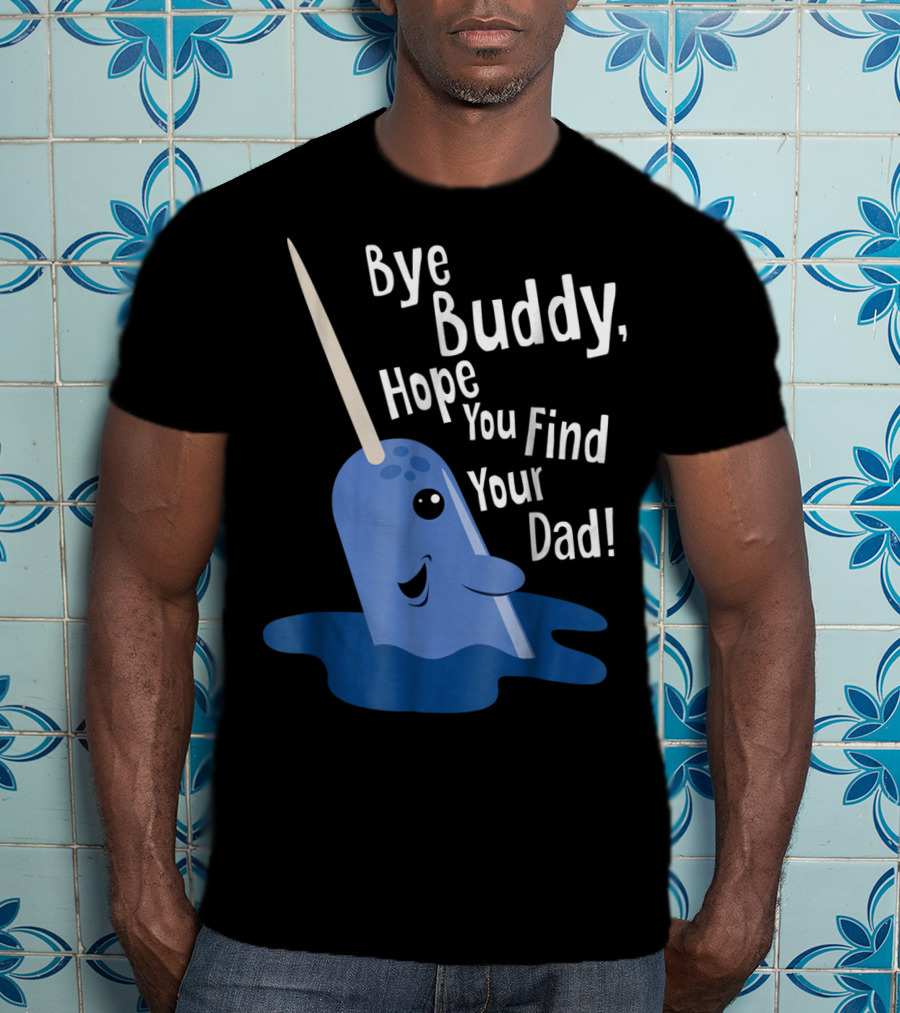 Bye Buddy Narwhal Hope You Find Your Dad Funny Elf Christmas Holiday T-Shirt
