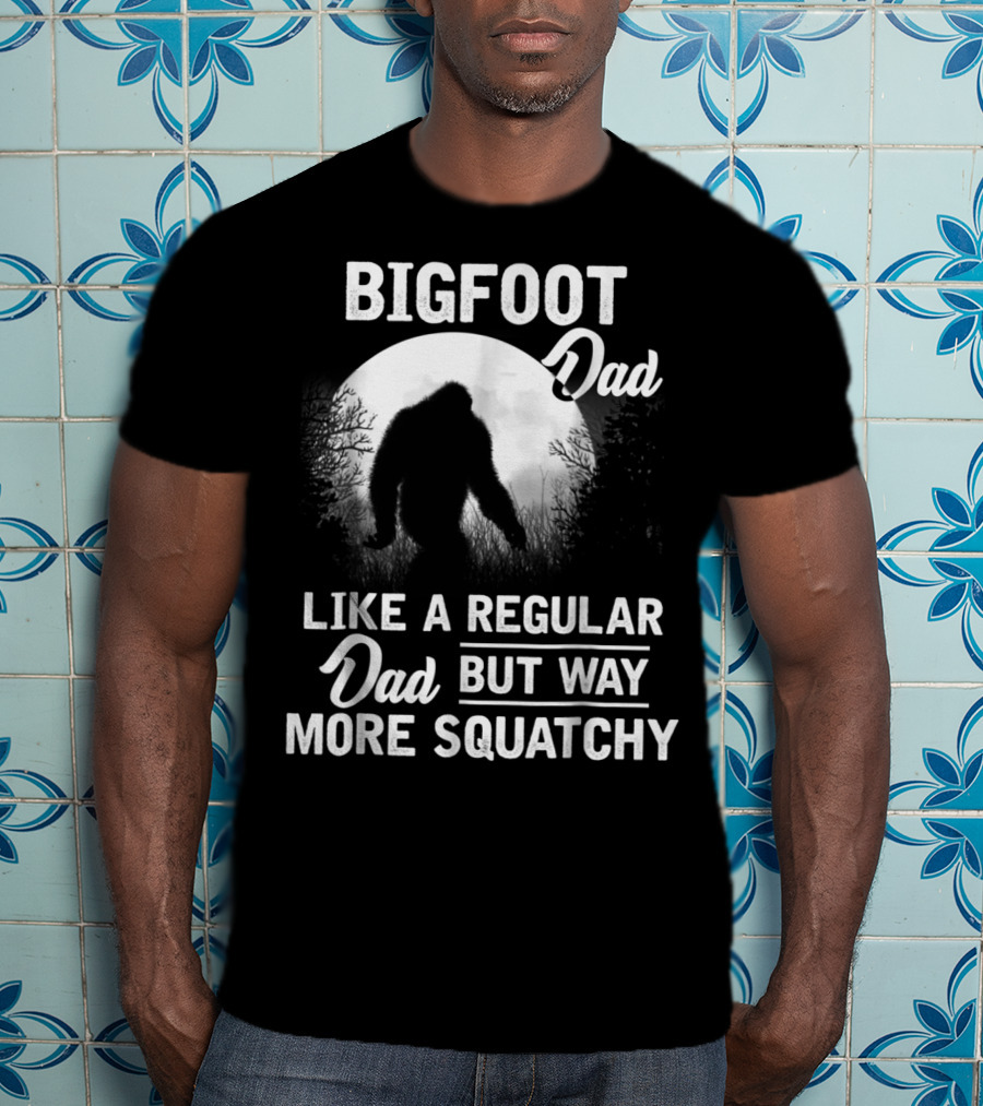 Bigfoot Dad Like A Regular Dad But Way More Squatchy T-Shirt