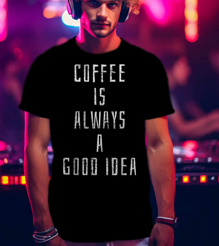 Coffee Is Always A Good Idea Lover Saying Beans Shop T-Shirt