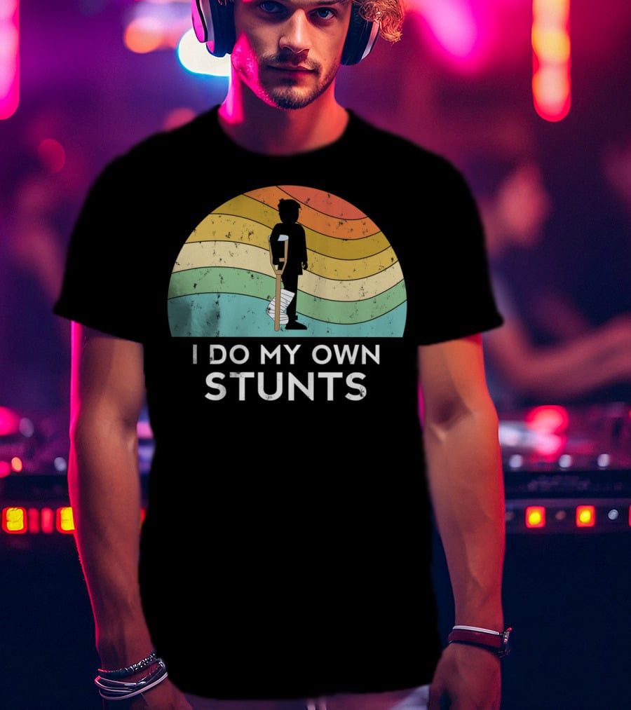 I Do My Own Stunts Broken Leg Injury Ankle Knee Foot Get Well T-Shirt