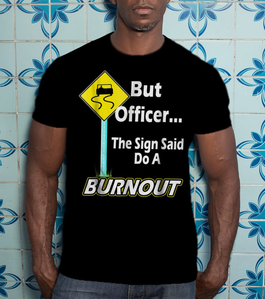 But Officer The Sign Said Do A Burnout Tire Track Road Sign T-Shirt