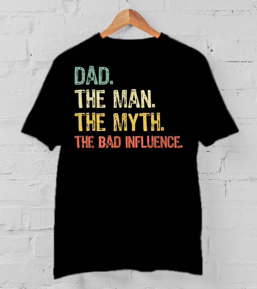 Dad The Man The Myth The Bad Influence T-Shirt