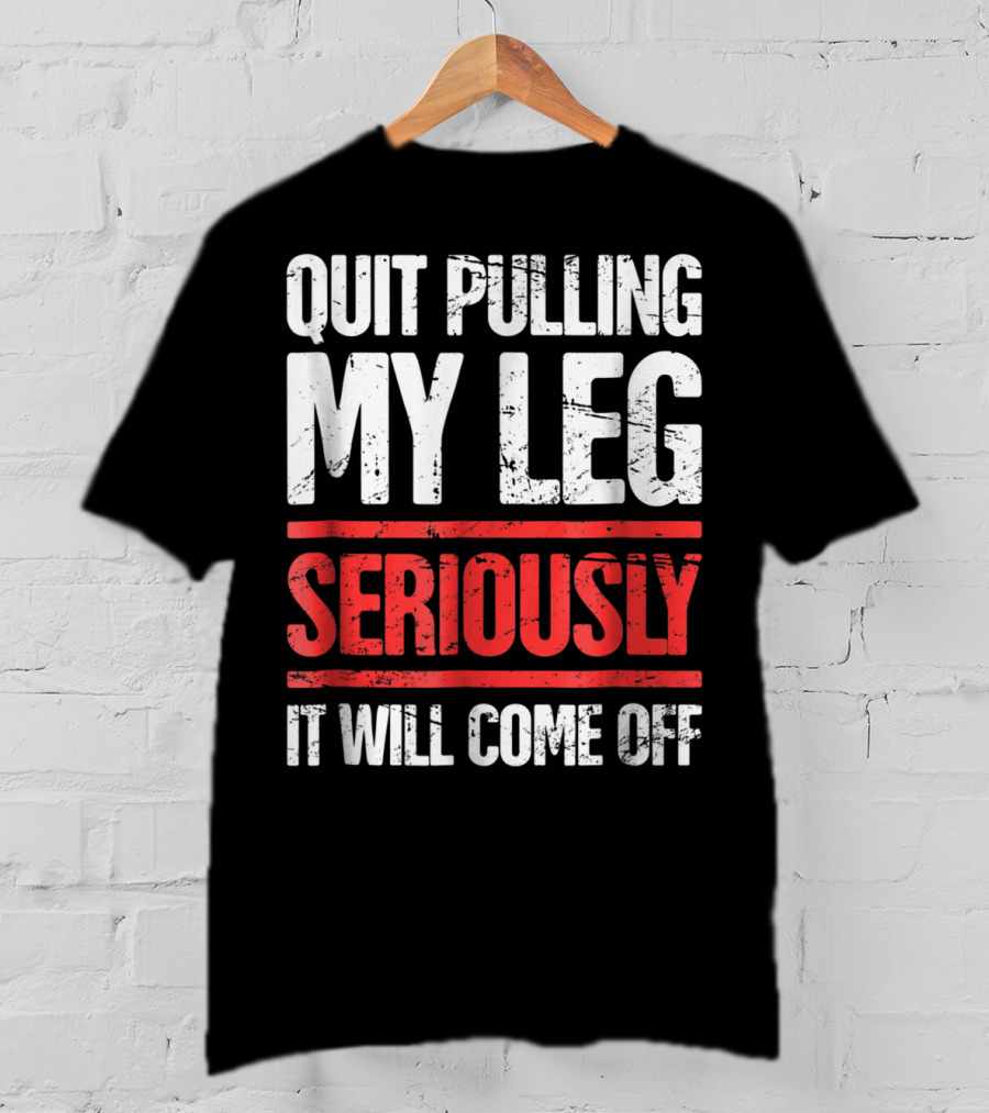 QUIT PULLING MY LEG SERIOUSLY IT WILL COME OFF Distressed Funny Present For Leg Amputee T-Shirt