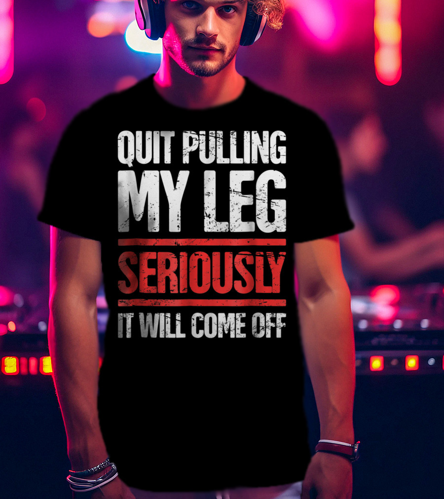 QUIT PULLING MY LEG SERIOUSLY IT WILL COME OFF Distressed Funny Present For Leg Amputee T-Shirt