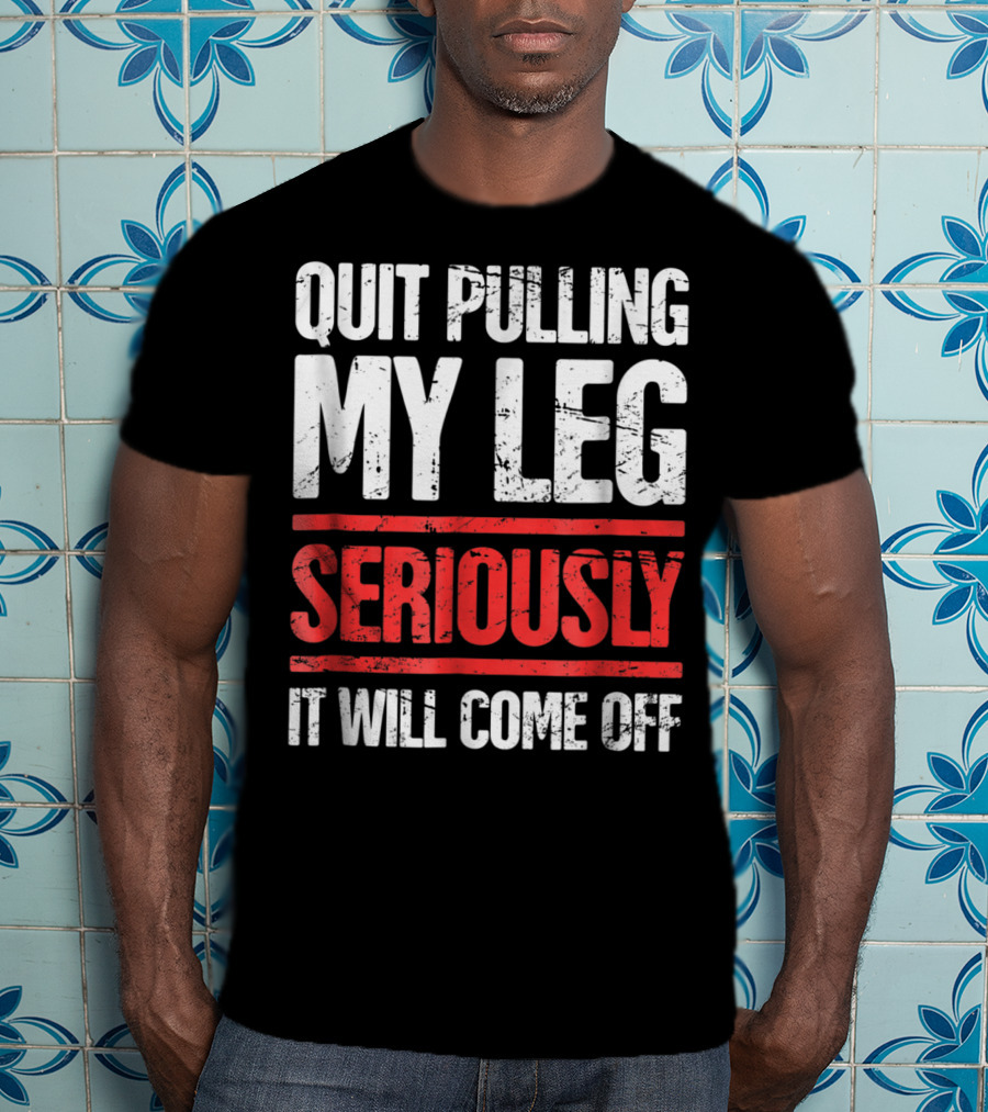 QUIT PULLING MY LEG SERIOUSLY IT WILL COME OFF Distressed Funny Present For Leg Amputee T-Shirt