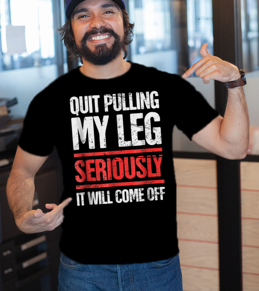 QUIT PULLING MY LEG SERIOUSLY IT WILL COME OFF Distressed Funny Present For Leg Amputee T-Shirt