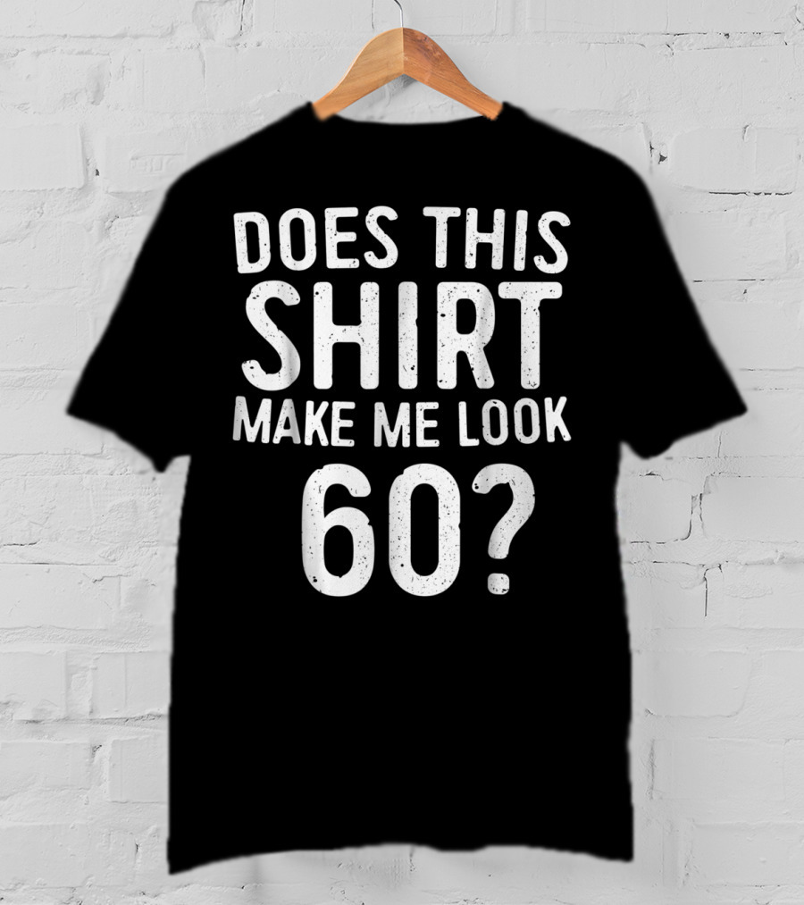 Does This Shirt Make Me Look 60? 60th Birth T-Shirt