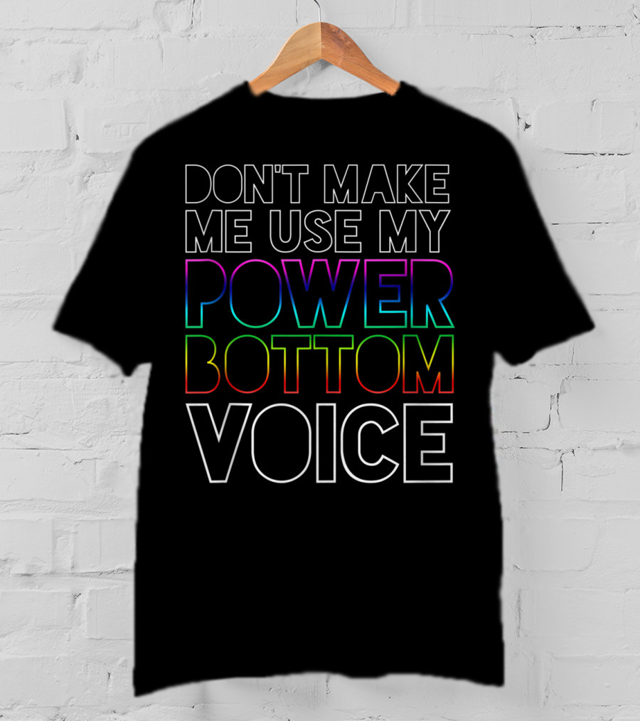 Don't Make Me Use My Power Bottom Voice Gay Pride Rainbow Letters T-Shirt