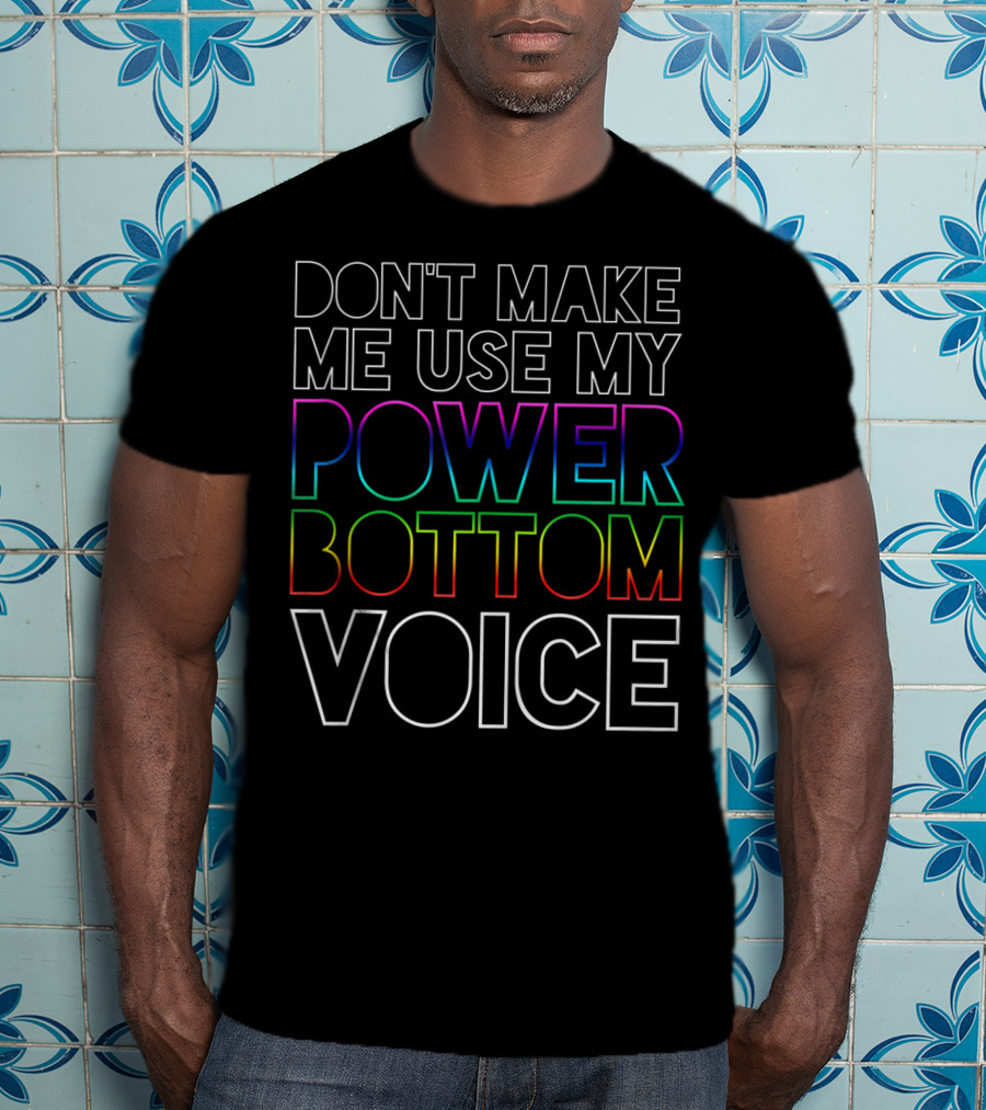 Don't Make Me Use My Power Bottom Voice Gay Pride Rainbow Letters T-Shirt