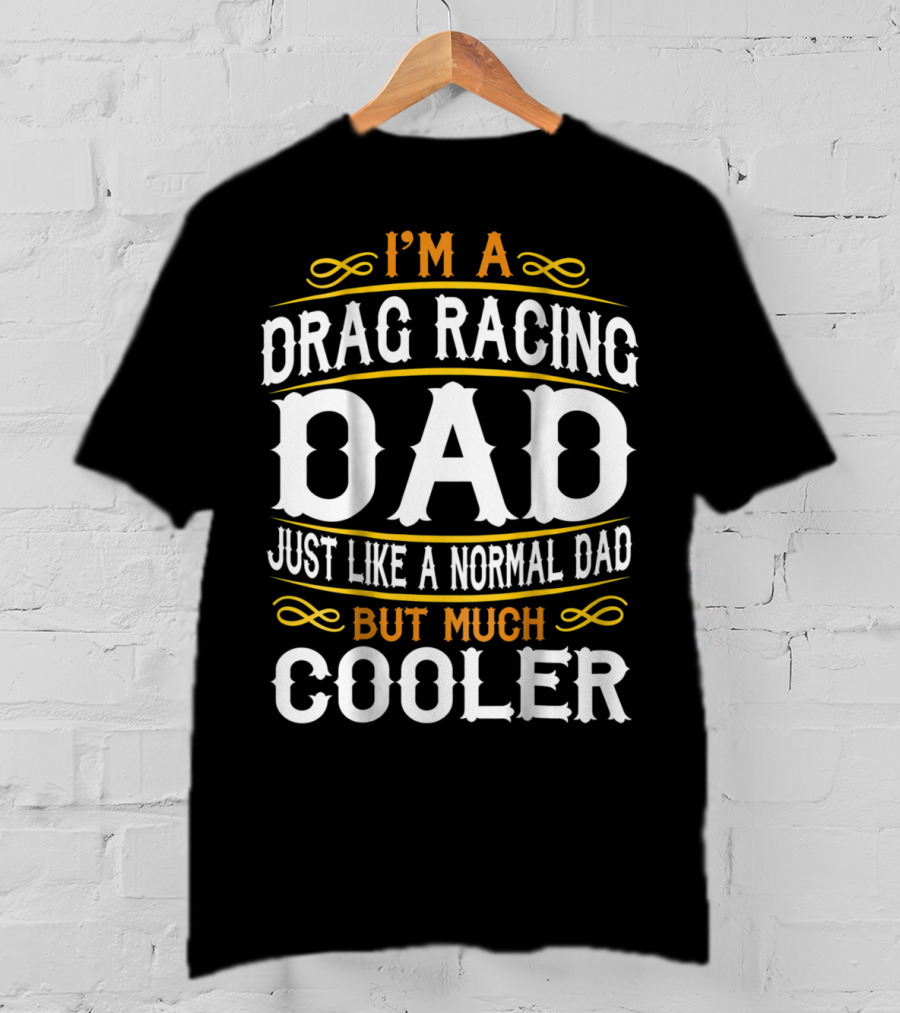 I'm A Drag Racing Dad Just Like A Normal Dad But Much Cooler T-Shirt