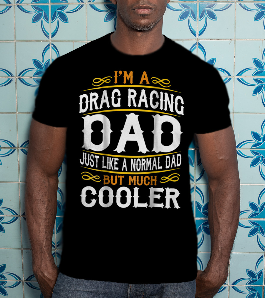 I'm A Drag Racing Dad Just Like A Normal Dad But Much Cooler T-Shirt