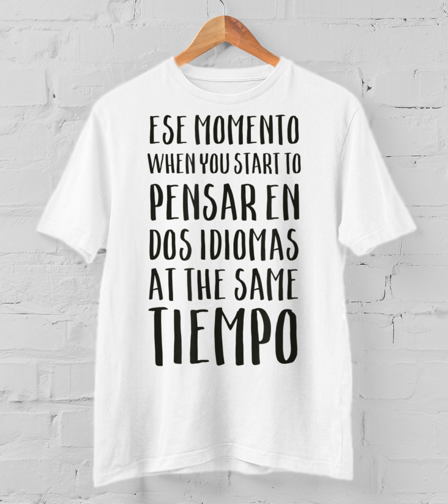 Ese Momento When You Start To Pensar En Dos Idiomas At The Same Tiempo T-Shirt