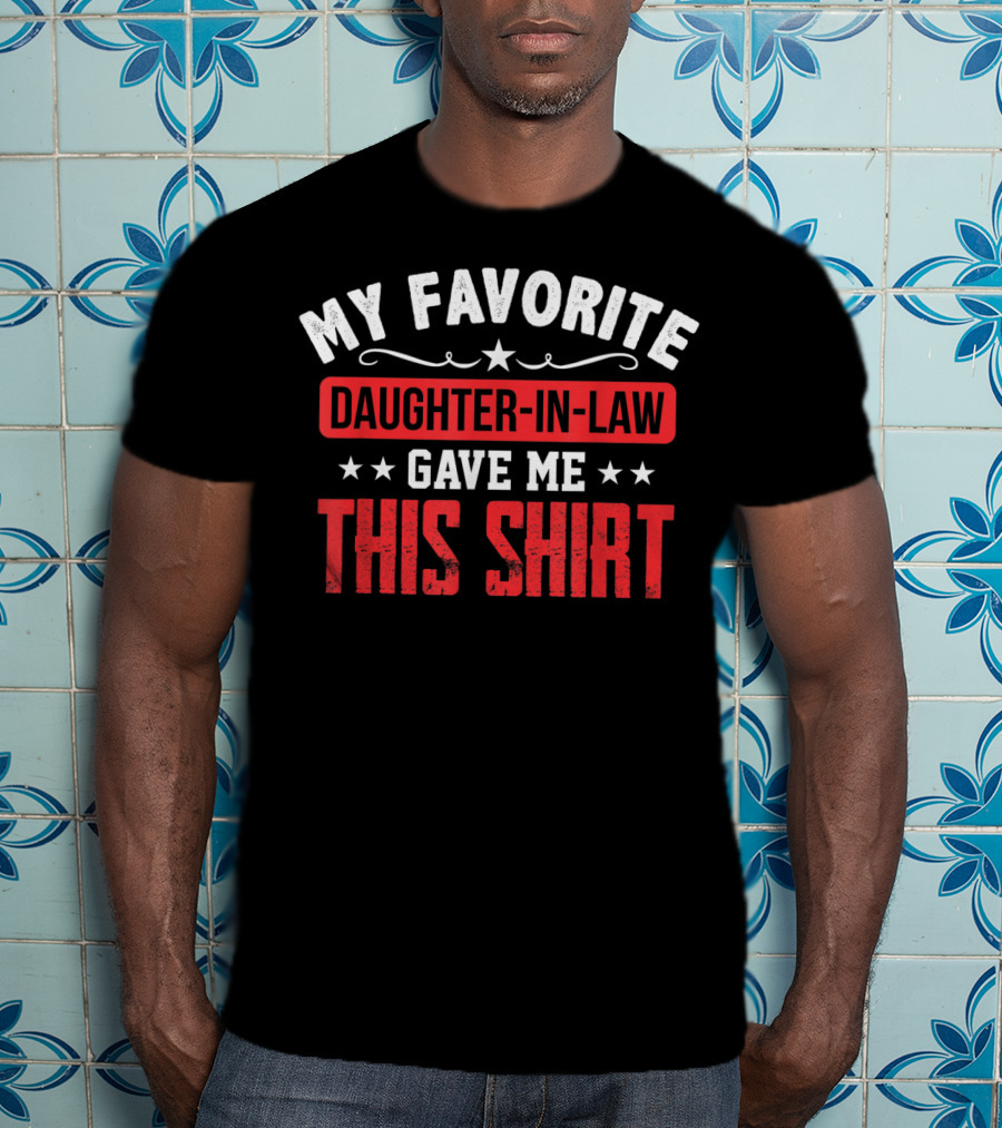 My Favorite Daughter-in-Law Gave Me This T-Shirt