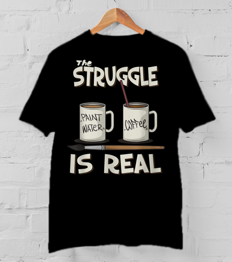 The Struggle Is Real Paint Water Coffee Art Teacher Humor T-Shirt