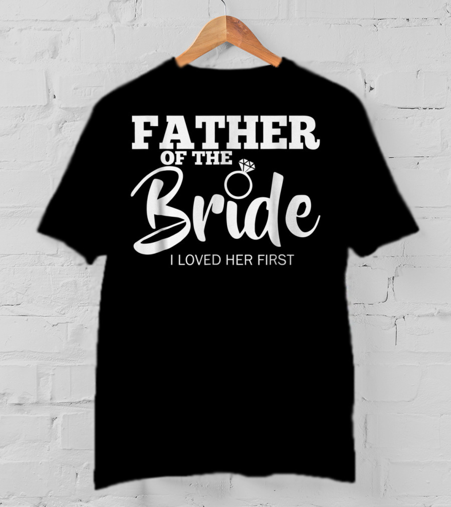Father Of The Bride I Loved Her First T-Shirt