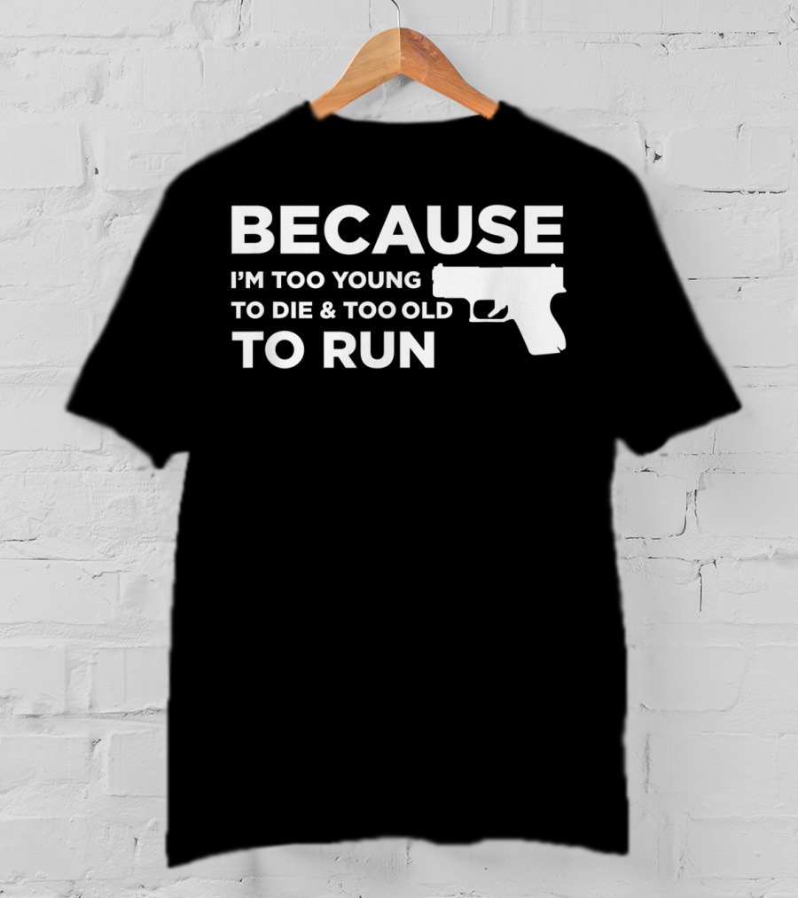 Funny Gun Lover Pro Second Amendment Right Because I'm Too Young To Die And Too Old To Run T-Shirt