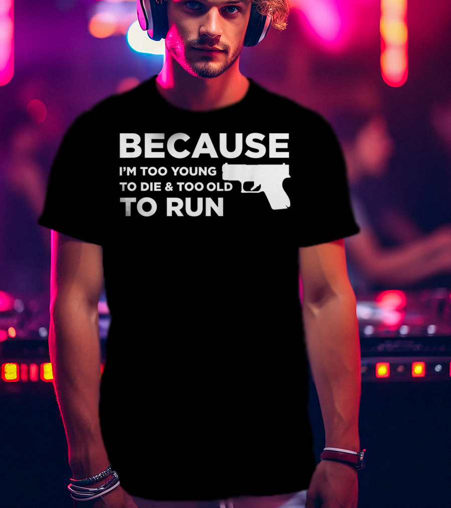 Funny Gun Lover Pro Second Amendment Right Because I'm Too Young To Die And Too Old To Run T-Shirt