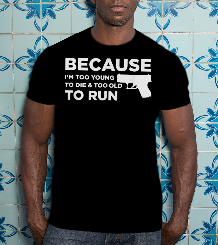 Funny Gun Lover Pro Second Amendment Right Because I'm Too Young To Die And Too Old To Run T-Shirt