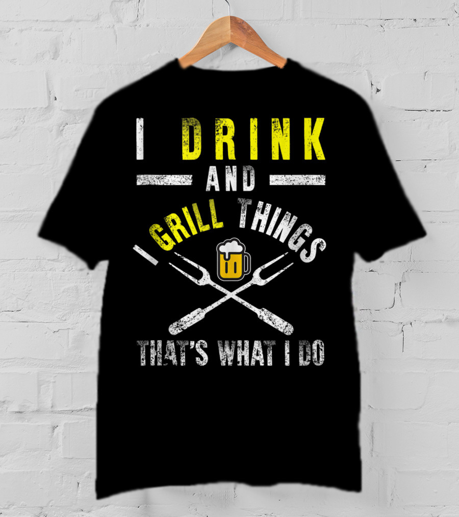 I Drink And Grill Things That's What I Do T-Shirt
