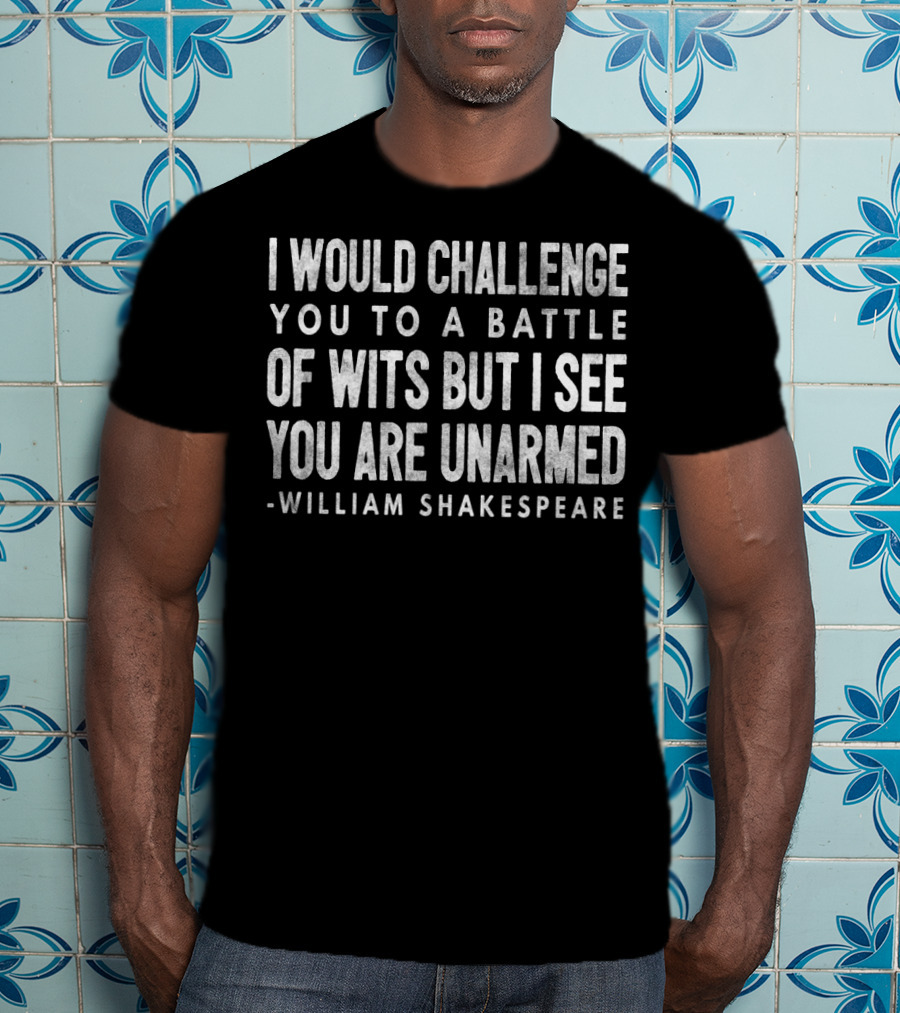 I Would Challenge You To A Battle Of Wits But I See You Are Unarmed William Shakespeare T-Shirt
