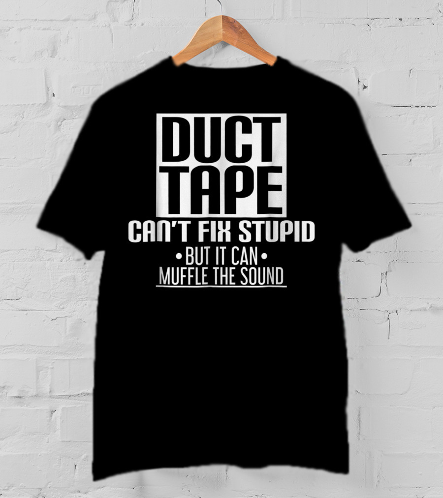 Duct Tape Can't Fix Stupid But It Can Muffle The Sound T-Shirt