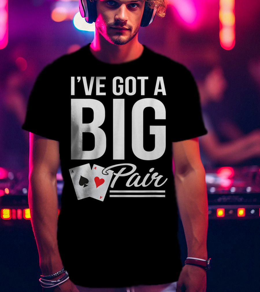 I've Got A Big Pair Funny Texas Hold Em Poker Vegas Casino T-Shirt