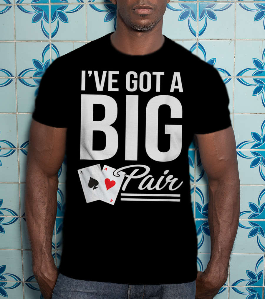 I've Got A Big Pair Funny Texas Hold Em Poker Vegas Casino T-Shirt