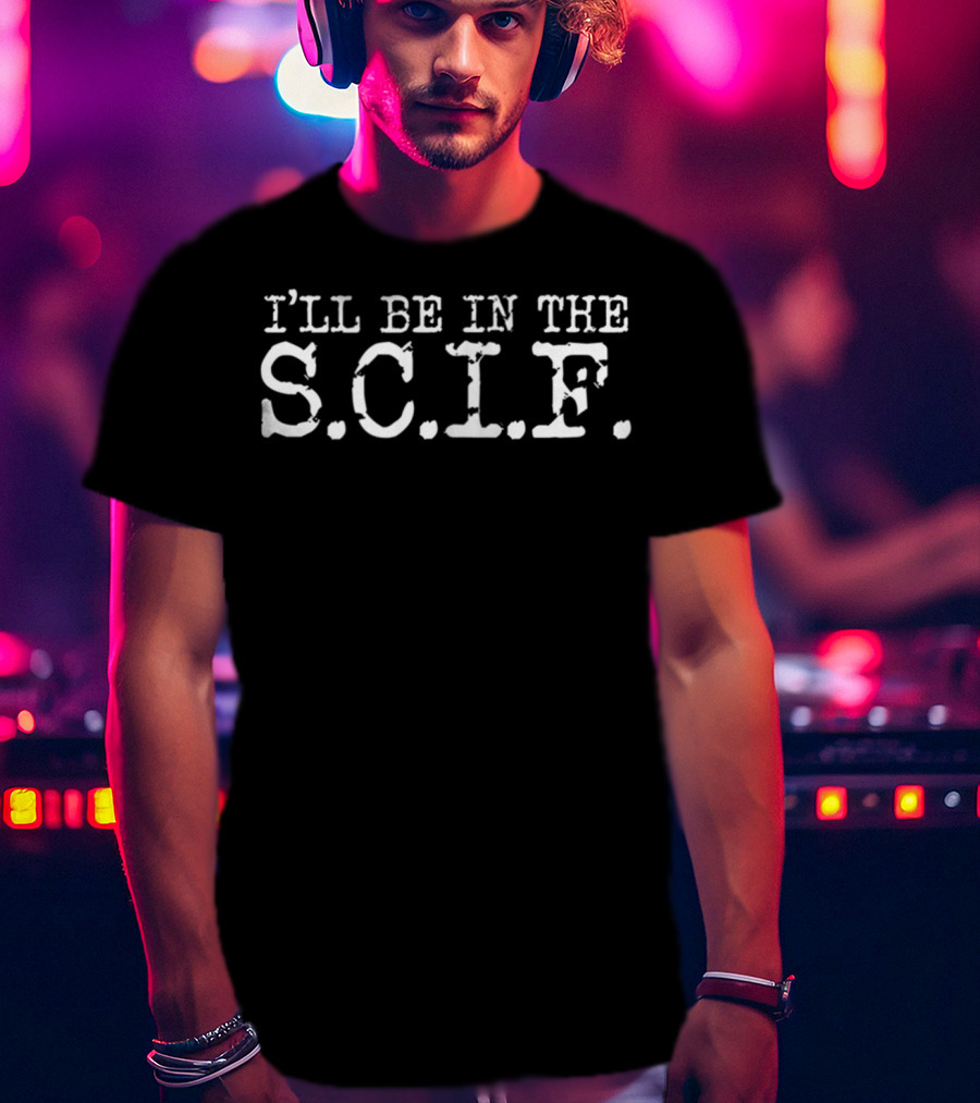 I'LL BE IN THE S.C.I.F. Funny Military Intelligence T-Shirt