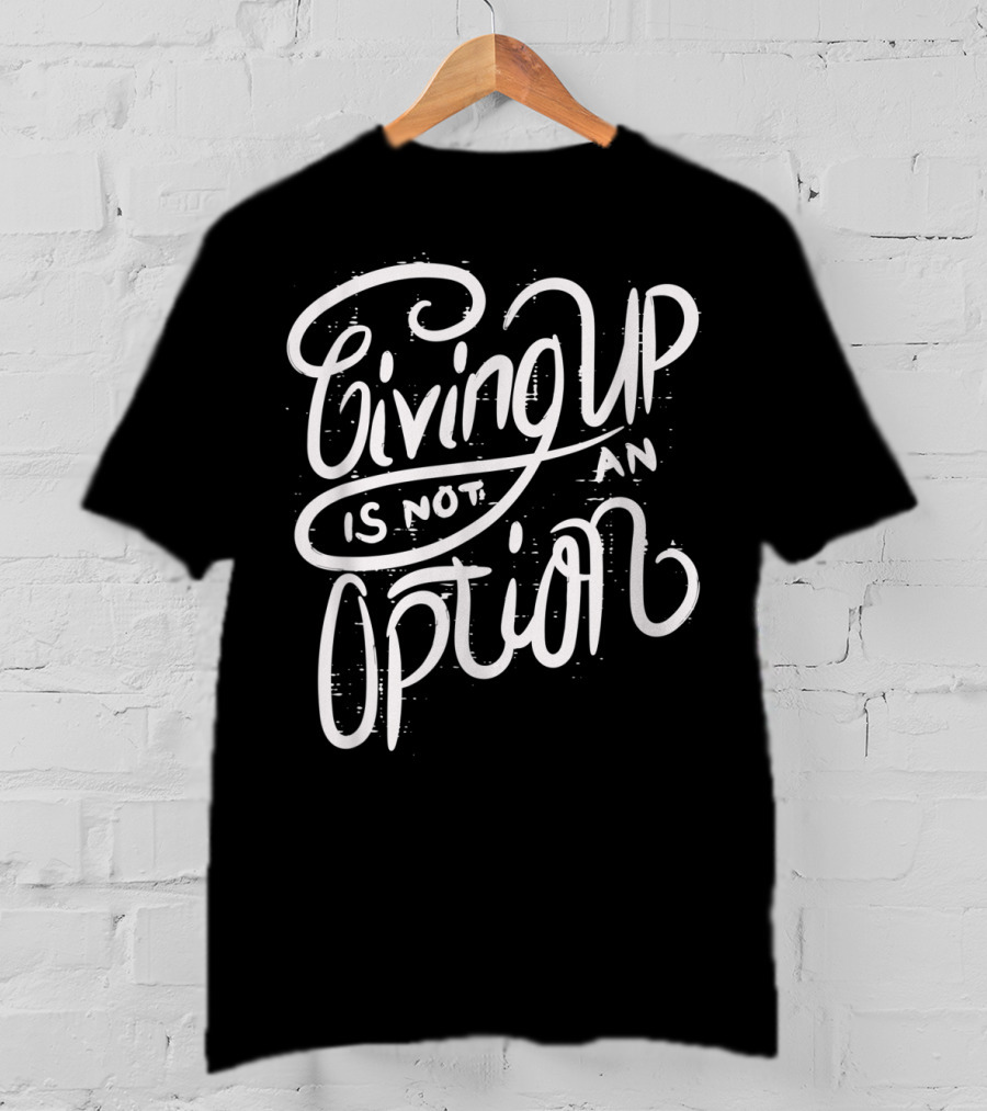 Giving Up Is Not An Option Motivational Message T-Shirt