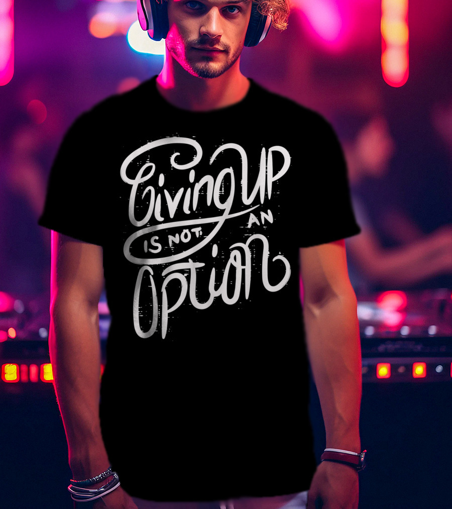 Giving Up Is Not An Option Motivational Message T-Shirt