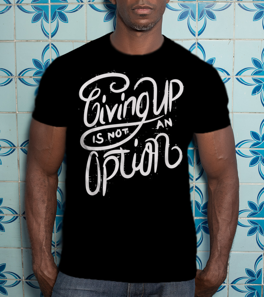 Giving Up Is Not An Option Motivational Message T-Shirt