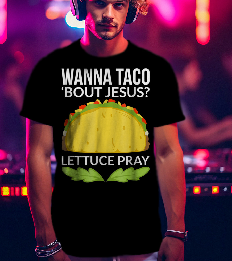Wanna Taco 'Bout Jesus Lettuce Pray T-Shirt