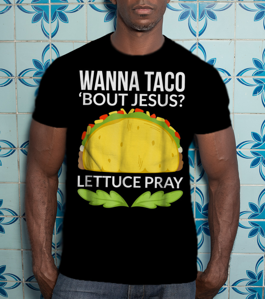 Wanna Taco 'Bout Jesus Lettuce Pray T-Shirt