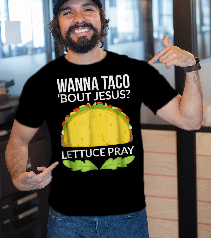 Wanna Taco 'Bout Jesus Lettuce Pray T-Shirt