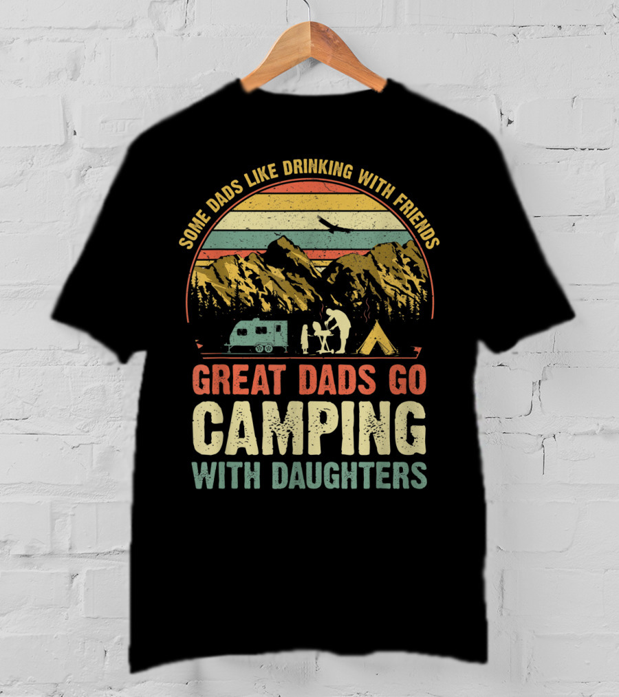 Some Dads Like Drinking, Great Dads Go Camping With Daughters T-Shirt