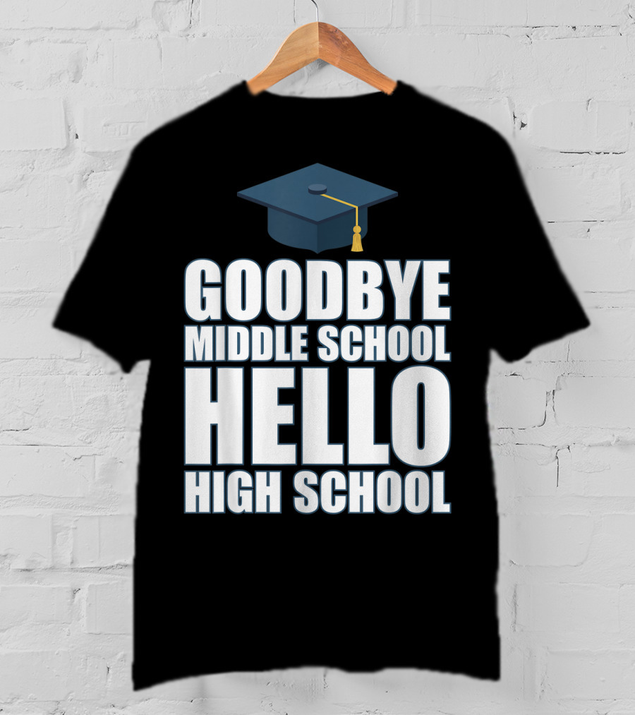 Goodbye Middle School Hello High School Graduation Cap T-Shirt