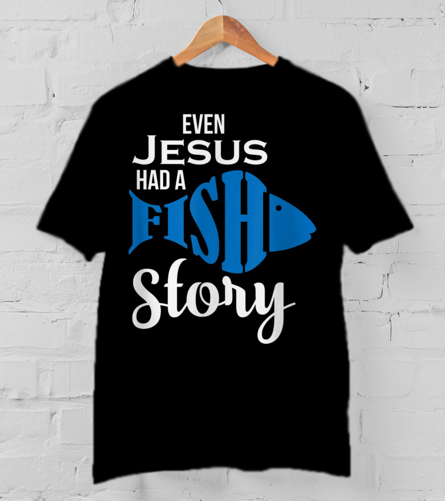 Even Jesus Had A Fish Story T-Shirt