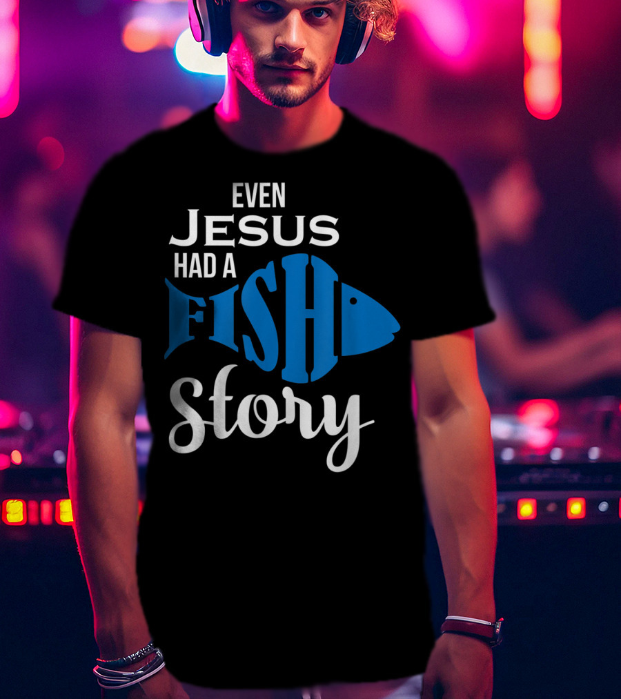 Even Jesus Had A Fish Story T-Shirt