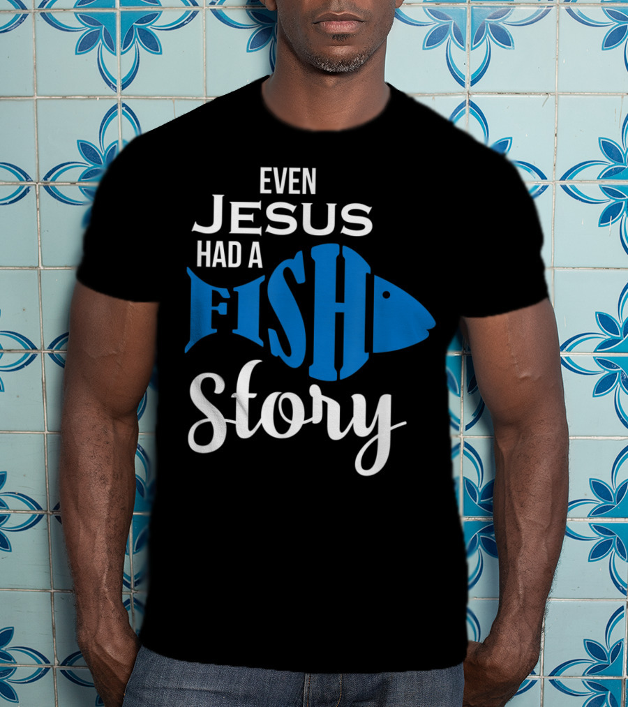 Even Jesus Had A Fish Story T-Shirt