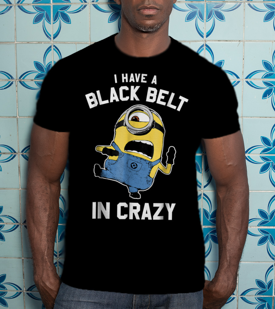 Despicable Me Minions I Have A Black Belt In Crazy T-Shirt