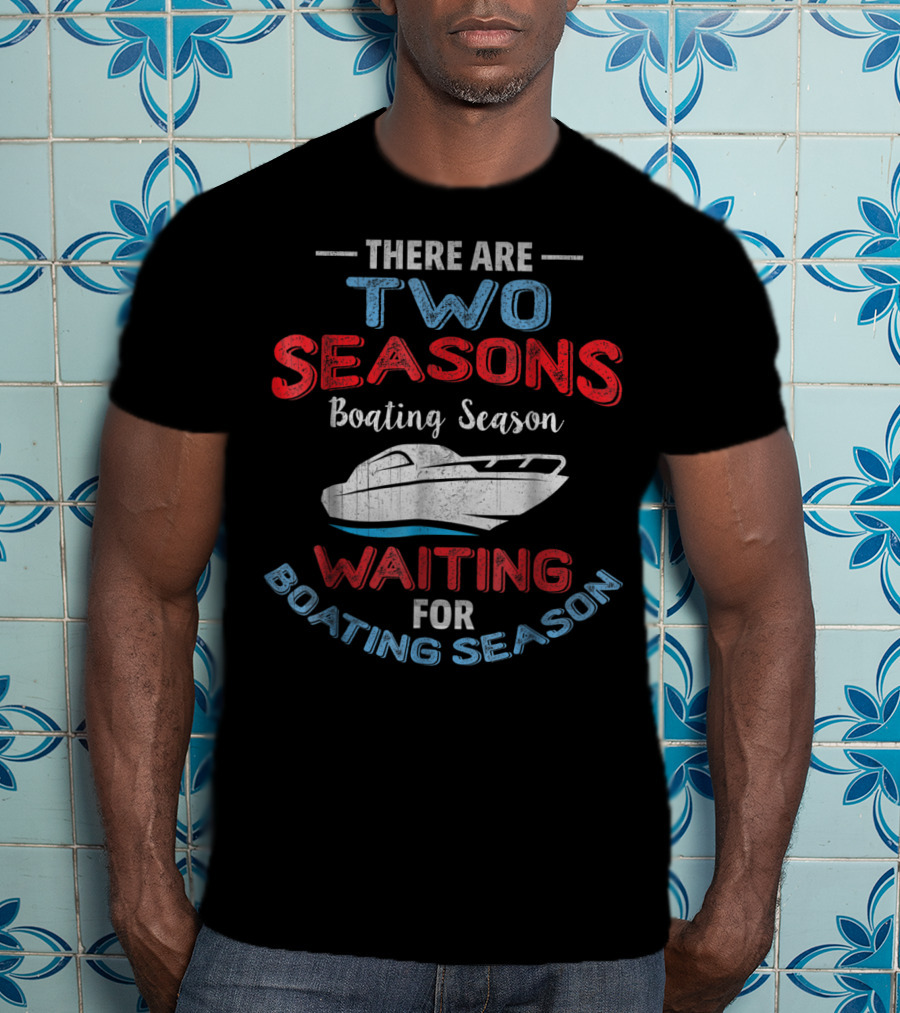 There Are Two Seasons Boating Season Waiting For Boating Season T-Shirt